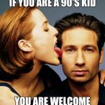 Scully Licks Mulder | IF YOU ARE A 90'S KID; YOU ARE WELCOME | image tagged in scully licks mulder | made w/ Imgflip meme maker