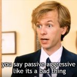 david spade passive aggressive like its a bad thing | you say passive aggressive like its a bad thing | image tagged in david spade,passive aggressive | made w/ Imgflip meme maker