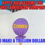 Thanks suckers  | APPLE HAS BECOME THE FIRST AMERICAN COMPANY; TO MAKE A TRILLION DOLLARS | image tagged in looney tunes sucker,apple,scumbags,overpriced | made w/ Imgflip meme maker