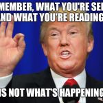 The Best Trump | "REMEMBER, WHAT YOU'RE SEEING AND WHAT YOU'RE READING... ...IS NOT WHAT'S HAPPENING." | image tagged in the best trump | made w/ Imgflip meme maker