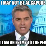Acosta | I MAY NOT BE AL CAPONE; BUT I AM AN ENEMY TO THE PEOPLE | image tagged in acosta | made w/ Imgflip meme maker