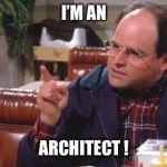 George Costanza | I’M AN; ARCHITECT ! | image tagged in george costanza | made w/ Imgflip meme maker