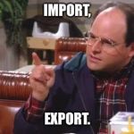 George Costanza | IMPORT, EXPORT. | image tagged in george costanza | made w/ Imgflip meme maker