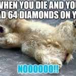 Oh nooo polar bear | WHEN YOU DIE AND YOU HAD 64 DIAMONDS ON YOU; NOOOOOO!! | image tagged in oh nooo polar bear | made w/ Imgflip meme maker