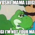 Mama Luigi | YOSHI: MAMA LUIGI; LUIGI I'M NOT YOUR MAMA | image tagged in mama luigi | made w/ Imgflip meme maker