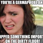 That's disgusting | WHEN YOU'RE A GERMAPHOBE AND YOU; DROPPED SOMETHING IMPORTANT ON THE DIRTY FLOOR! | image tagged in that's disgusting | made w/ Imgflip meme maker