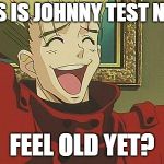 Vash Laugh | THIS IS JOHNNY TEST NOW, FEEL OLD YET? | image tagged in vash laugh,memes,anime | made w/ Imgflip meme maker