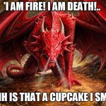 Dragon | 'I AM FIRE! I AM DEATH!.. OOOHH IS THAT A CUPCAKE I SMELL? | image tagged in dragon | made w/ Imgflip meme maker
