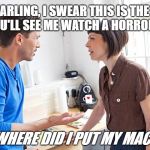 couple arguing | OK, DARLING, I SWEAR THIS IS THE LAST TIME YOU'LL SEE ME WATCH A HORROR MOVIE. NOW WHERE DID I PUT MY MACHETE?! | image tagged in couple arguing | made w/ Imgflip meme maker