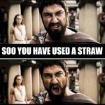 This is California!!! | SOO YOU HAVE USED A STRAW; WELL... THIS IA CALIFORNIA!!! | image tagged in sparta,straw,america,california,los angeles,this is sparta | made w/ Imgflip meme maker
