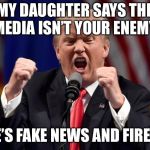 Trumo | MY DAUGHTER SAYS THE MEDIA ISN’T YOUR ENEMY; SHE’S FAKE NEWS AND FIRED!!! | image tagged in trumo | made w/ Imgflip meme maker