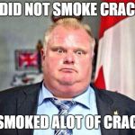 Rob Ford | I DID NOT SMOKE CRACK; I SMOKED ALOT OF CRACK | image tagged in rob ford | made w/ Imgflip meme maker