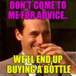 But bring a bottle anyway. | DON'T COME TO ME FOR ADVICE.. WE'LL END UP BUYING A BOTTLE | image tagged in drink,advice,bottle,memes,funny | made w/ Imgflip meme maker