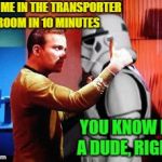 Ladies-man Kirk | MEET ME IN THE TRANSPORTER ROOM IN 10 MINUTES; YOU KNOW I'M A DUDE, RIGHT? | image tagged in william shatner is awesome,funny memes,starwars,startrek | made w/ Imgflip meme maker