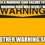 Keep saying instead of doing... | THIS IS A WARNING SIGN FAILURE TO HEED THIS WARNING SIGN WILL RESULT WITH... ANOTHER WARNING SIGN | image tagged in warning sign,memes | made w/ Imgflip meme maker