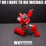 Transformers Ironhide Kneel | WHY DO I HAVE TO DIE MICHAEL BAY? WHY!!!!!!!! | image tagged in transformers ironhide kneel | made w/ Imgflip meme maker