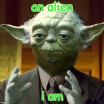 Yoda is an alien. | an alien; i am | image tagged in yoda aliens,memes,star wars | made w/ Imgflip meme maker