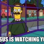 Creepy Flanders | JESUS IS WATCHING YOU | image tagged in creepy flanders | made w/ Imgflip meme maker