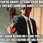 I DOUBLE DARE YOU | WHEN YOU'RE ABOUT TO SING GOOD MORNING TO YOU BUT SOMEONE SINGS IT FIRST; SING THAT AGAIN BEFORE ME I DARE YOU  I DOUBLE DARE YOU SAY THAT BEFORE ME ONE MORE TIME | image tagged in i double dare you | made w/ Imgflip meme maker