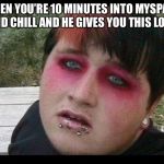 Emo boi | WHEN YOU’RE 10 MINUTES INTO MYSPACE AND CHILL AND HE GIVES YOU THIS LOOK | image tagged in emo boi | made w/ Imgflip meme maker