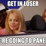 Mean Girls car | GET IN LOSER; WE'RE GOING TO PANERA | image tagged in mean girls car | made w/ Imgflip meme maker
