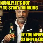 And use the buddy system.  You'll thank me later. | TECHNICALLY, IT'S NOT TOO EARLY TO START DRINKING; IF YOU NEVER REALLY STOPPED LAST NIGHT | image tagged in the most interesting man in the world 2,drinking | made w/ Imgflip meme maker