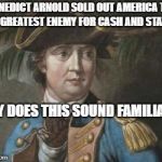 Benedict Arnold  | BENEDICT ARNOLD SOLD OUT AMERICA TO OUR GREATEST ENEMY FOR CASH AND STATUS. WHY DOES THIS SOUND FAMILIAR? | image tagged in benedict arnold | made w/ Imgflip meme maker