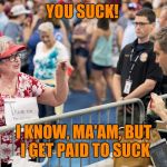 Jim Acosta | YOU SUCK! I KNOW, MA'AM, BUT I GET PAID TO SUCK | image tagged in jim acosta | made w/ Imgflip meme maker