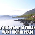 Finnish Nature | WE THE PEOPLE OF FINLAND WANT WORLD PEACE | image tagged in finnish nature | made w/ Imgflip meme maker