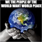mother earth | WE THE PEOPLE OF THE WORLD WANT WORLD PEACE | image tagged in mother earth | made w/ Imgflip meme maker