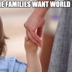 Mother and Child Holding Hands | ALL THE FAMILIES WANT WORLD PEACE | image tagged in mother and child holding hands | made w/ Imgflip meme maker