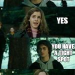 Harry Potter and Hermione | REMEMBER WHEN YOU SAID YOU'D HELP ME IN A TIGHT SPOT? YES; YOU HAVE A TIGHT SPOT | image tagged in harry potter and hermione | made w/ Imgflip meme maker