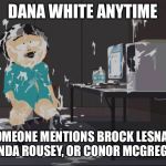 Randy Marsh computer | DANA WHITE ANYTIME; SOMEONE MENTIONS BROCK LESNAR, RONDA ROUSEY, OR CONOR MCGREGOR. | image tagged in randy marsh computer | made w/ Imgflip meme maker
