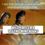 ...I couldn’t answer it either | WILL PEOPLE EVER USE THIS MEME AGAIN? | image tagged in oracle question,memes,funny,movies | made w/ Imgflip meme maker