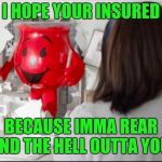 Kool Aid Man Aggressive | I HOPE YOUR INSURED; BECAUSE IMMA REAR END THE HELL OUTTA YOU | image tagged in kool-aid man progressive | made w/ Imgflip meme maker