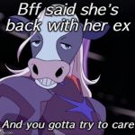 VoltronMemeLord | Bff said she’s back with her ex; And you gotta try to care | image tagged in voltronmemelord,voltron,cow,lotor,kaltenecker,ex | made w/ Imgflip meme maker
