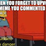 I'm in danger | WHEN YOU FORGET TO UPVOTE A MEME YOU COMMENTED ON | image tagged in i'm in danger | made w/ Imgflip meme maker