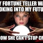 Sad medium | MY FORTUNE TELLER WAS LOOKING INTO MY FUTURE; AND NOW SHE CAN'T STOP CRYING | image tagged in fortune,future,crying psychic | made w/ Imgflip meme maker