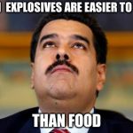 Maduro in orridisce | WHEN  EXPLOSIVES ARE EASIER TO FIND; THAN FOOD | image tagged in maduro in orridisce | made w/ Imgflip meme maker