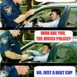 Everyone thinks they're Simon Cowell | SIR I'M GOING TO HAVE TO GIVE TOY A TICKET FOR HAVING YOUR MUSIC OUT OF TIME; WHO ARE YOU, THE MUSIC POLICE? NO, JUST A BEAT COP | image tagged in police reserved parking,music joke | made w/ Imgflip meme maker