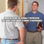 Jehovah's Witness | IMAGINE BEING SO SEXUALLY REPRESSED YOU HAVE TO GO DOOR TO DOOR TO REPRODUCE | image tagged in jehovah's witness,witnesses | made w/ Imgflip meme maker