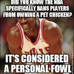 Badump-tissh...don't think this was done yet?  | DID YOU KNOW THE NBA SPECIFICALLY BANS PLAYERS FROM OWNING A PET CHICKEN? IT'S CONSIDERED A PERSONAL FOWL | image tagged in michael jordan | made w/ Imgflip meme maker