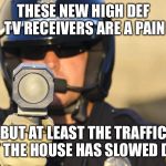 Cop with radar | THESE NEW HIGH DEF TV RECEIVERS ARE A PAIN; BUT AT LEAST THE TRAFFIC PAST THE HOUSE HAS SLOWED DOWN | image tagged in cop with radar | made w/ Imgflip meme maker