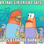 Load of Barnacles | WHEN YOUR FAKE GIRLFRIEND SAYS I LOVE YOU; "THIS IS A LOAD OF BARNACLES" | image tagged in load of barnacles | made w/ Imgflip meme maker