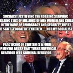 Bernie Laff | SOCIALIST JUSTIFYING THE ROBBING STARVING AND KILLING TENS OF MILLIONS OF MEN WOMEN AND CHILDREN IN THE NAME OF DEMOCRACY AND SECURITY THE BY THE STATE "EDUCATED" ENTITLED ......NOT MY SOCIALIST; PRACTICING OF STATISM IS A FORM OF MENTAL ABUSE THAT TURNS UNETHICAL BEHAVIOR INTO CRIMINAL BEHAVIOR | image tagged in bernie laff | made w/ Imgflip meme maker