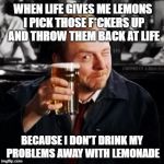 I might keep one for my beer, though  | WHEN LIFE GIVES ME LEMONS I PICK THOSE F*CKERS UP AND THROW THEM BACK AT LIFE; BECAUSE I DON'T DRINK MY PROBLEMS AWAY WITH LEMONADE | image tagged in memes,when life gives you lemons,simon pegg,10 guy,cold beer here,hold my beer | made w/ Imgflip meme maker