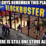 Blockbuster Store | YOU GUYS REMEMBER THIS PLACE? THERE IS STILL ONE STORE ALIVE | image tagged in blockbuster store,blockbuster,nostalgia,memes | made w/ Imgflip meme maker