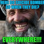 That joke was the BOMB!!! | WHERE DO SUICIDE BOMBERS GO WHEN THEY DIE? EVERYWHERE!!! | image tagged in laughing terrorist,memes,bad joke,funny,terrorists | made w/ Imgflip meme maker