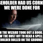 DUST | THE BEHOLDER HAD US CORNERED. WE WERE DONE FOR; THEN THE WIZARD TOOK OUT A BOOK AND BLEW THE DUST OFF TO READ A SPELL AND THE BEHOLDER ROLLED ON THE GROUND IN PAIN | image tagged in dust | made w/ Imgflip meme maker