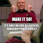Picard - YES - SMH | NEW PICARD STAR TREK SHOW? MAKE IT SO! IT'S ONLY ON CBS ALL ACCESS SUBSCRIPTION SERVICE? MAKE IT SO WHAT. | image tagged in picard - yes - smh | made w/ Imgflip meme maker